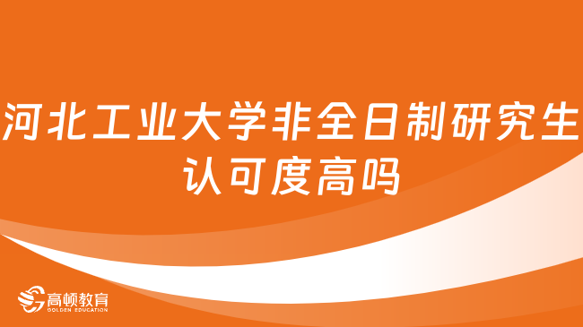 河北工业大学非全日制研究生认可度高吗？好考吗？