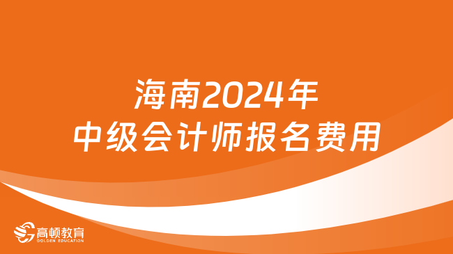海南2024年中级会计师报名费用:每科55元