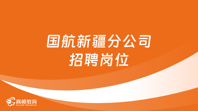 2023新疆央企招聘：國(guó)航新疆分公司招聘崗位|應(yīng)聘條件