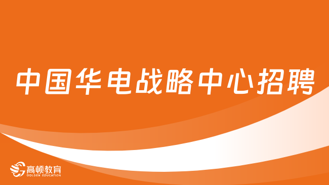 中國華電人才招聘|2023中國華電戰(zhàn)略發(fā)展研究中心招聘10人公告