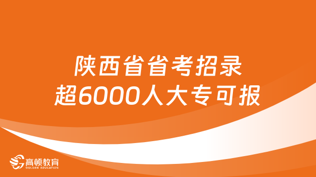 陕西省省考招录超6000人，大专可报