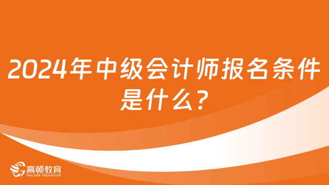 2024年中级会计师报名条件是什么?