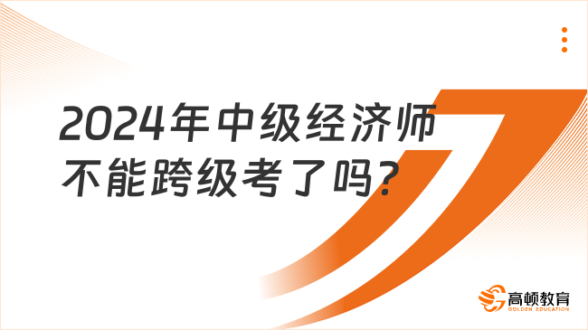 2024年中级经济师不能跨级考了吗？