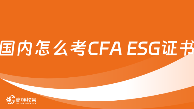 国内怎么考CFA ESG证书？附详细报考流程！