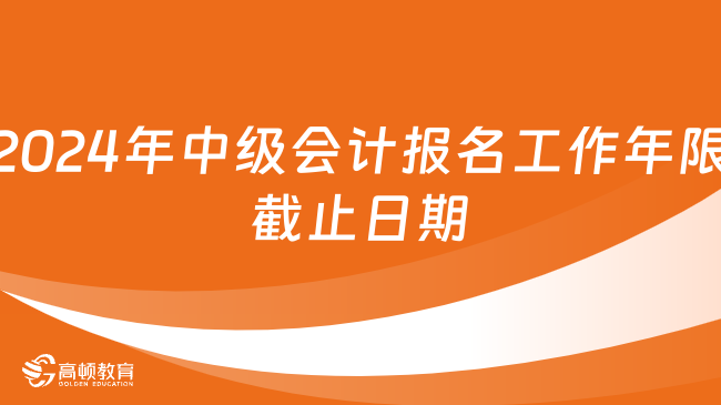 2024年中級會(huì)計(jì)報(bào)名工作年限截止日期為2024年12月31日