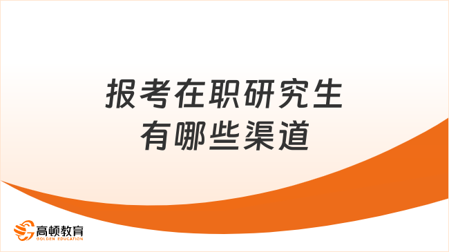 報考在職研究生有哪些渠道？這些方式要了解