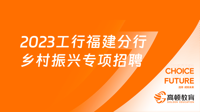 [福建]2023中国工商银行福建分行乡村振兴专项招聘10人公告