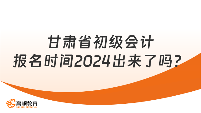 甘肃省初级会计报名时间2024出来了吗？