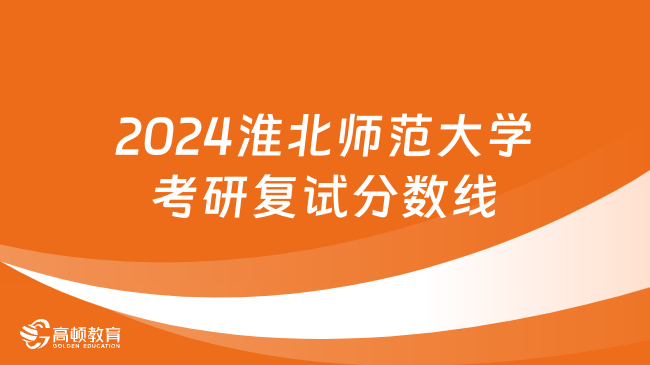 2024淮北師范大學(xué)考研復(fù)試分?jǐn)?shù)線一覽表！