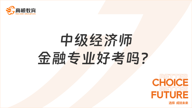 中級(jí)經(jīng)濟(jì)師金融專業(yè)好考嗎？報(bào)考條件是什么？