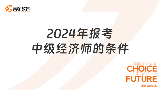 2024年報考中級經濟師的條件是什么？幾月報名？