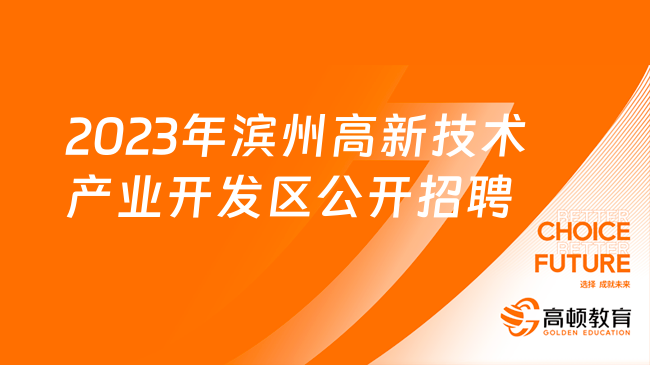 2023年濱州高新技術(shù)產(chǎn)業(yè)開(kāi)發(fā)區(qū)公開(kāi)招聘