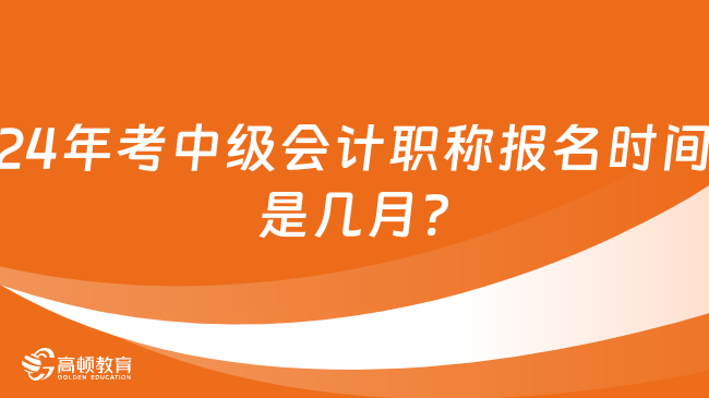 24年考中级会计职称报名时间是几月?