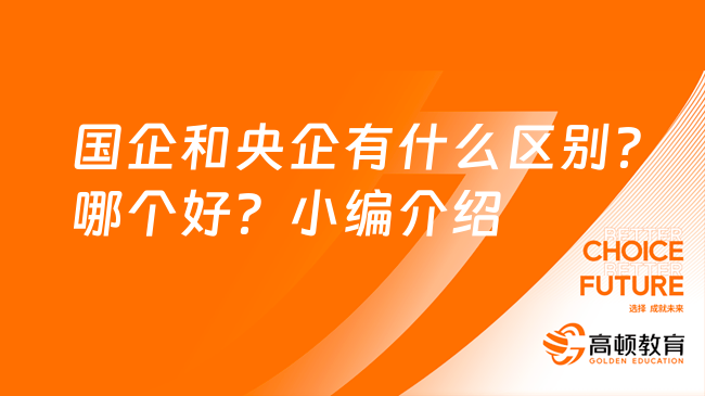 國企和央企有什么區(qū)別？哪個(gè)好？小編介紹