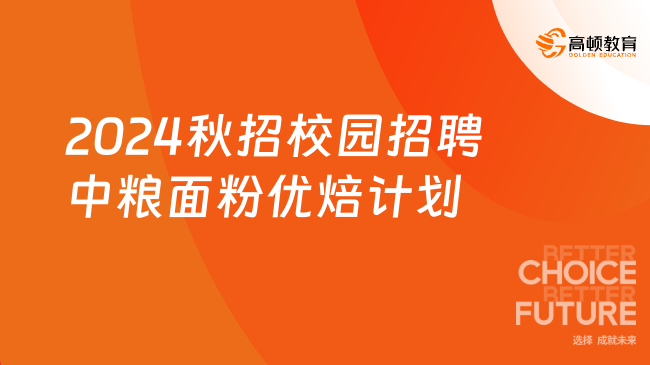 2024秋招校園招聘|中糧面粉“優(yōu)焙計(jì)劃”管培生項(xiàng)目招聘公告