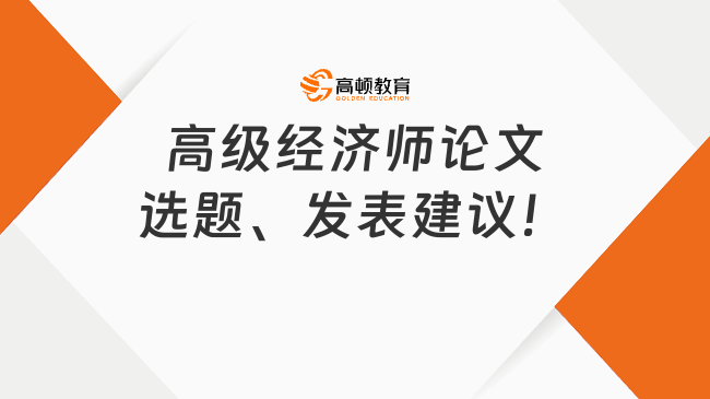 建议收藏！高级经济师论文选题、发表建议！