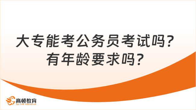 大专能考公务员考试吗？有年龄要求吗？