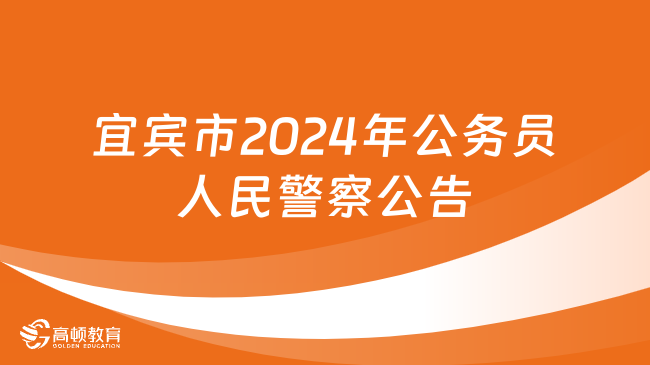 招101名！四川省宜宾市2024年度公开考试录用公务员（人民警察）的公告