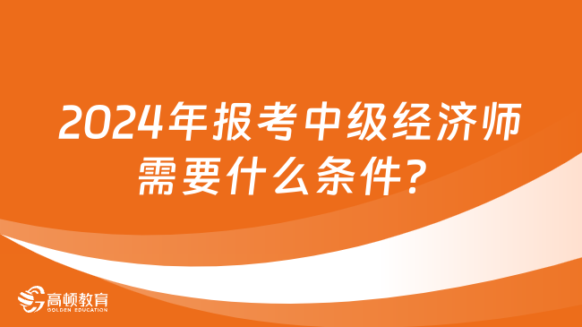 2024年報考中級經(jīng)濟師需要什么條件？