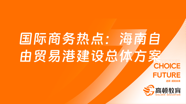 24國(guó)際商務(wù)考研時(shí)事熱點(diǎn)：海南自由貿(mào)易港建設(shè)總體方案