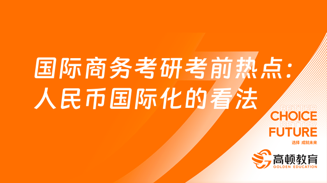 2024國際商務(wù)考研考前熱點(diǎn)：人民幣國際化的看法