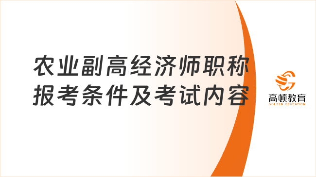 农业副高经济师职称的报考条件及考试内容是什么？