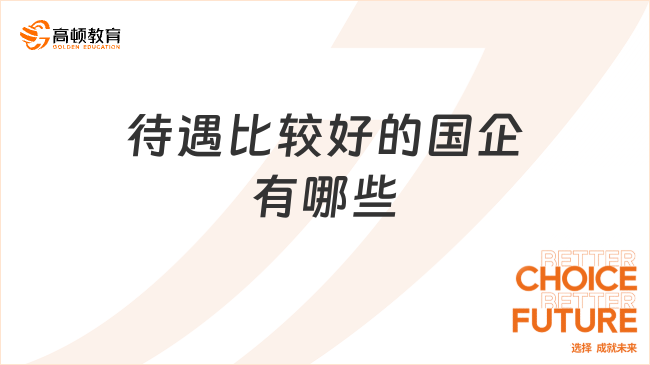 待遇比較好的國企有哪些？想進國企的小伙伴來看！