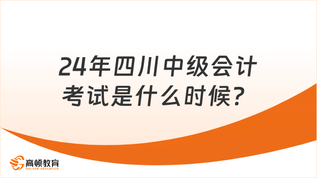 24年四川中級(jí)會(huì)計(jì)考試是什么時(shí)候？