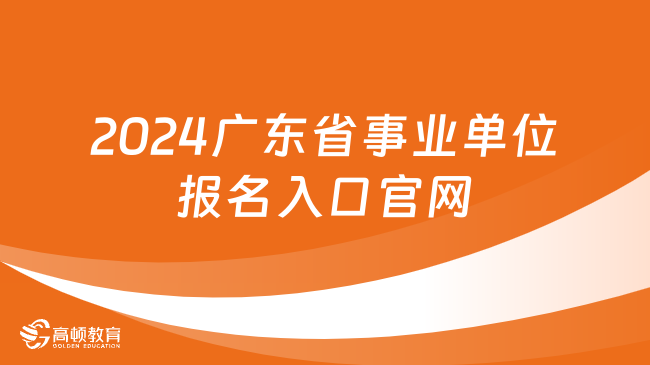 速看！2024广东省事业单位报名入口官网