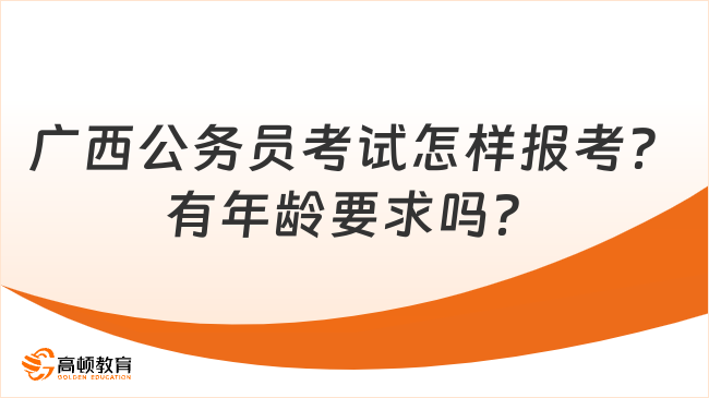 廣西公務(wù)員考試怎樣報考？有年齡要求嗎？