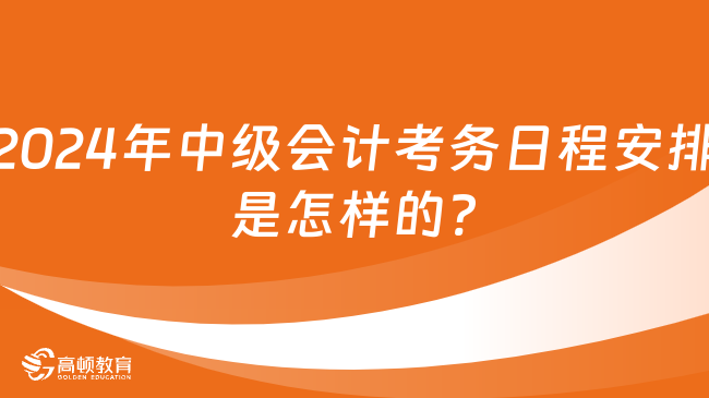 2024年中级会计考务日程安排是怎样的?