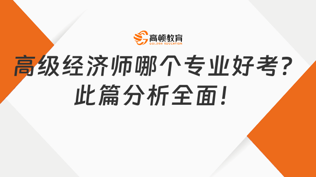 高級經(jīng)濟師哪個專業(yè)好考？此篇分析全面！