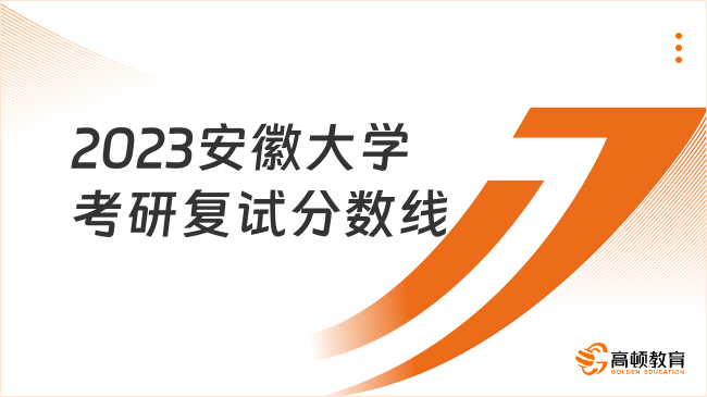 2023安徽大學考研復試分數(shù)線一覽！含復試內(nèi)容