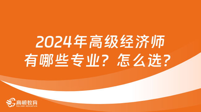 2024年高级经济师有哪些专业？怎么选？