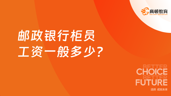 邮政银行柜员工资一般多少？邮政银行员工工资待遇大盘点！