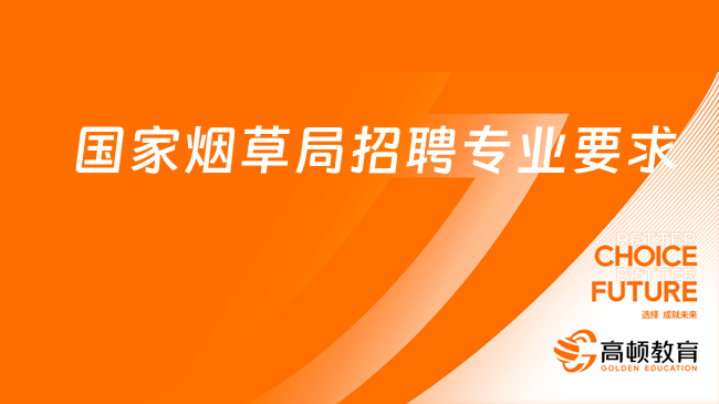 國(guó)家煙草專賣局2024招聘來(lái)襲！招聘條件及專業(yè)要求一覽