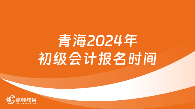 青海2024年初级会计报名时间