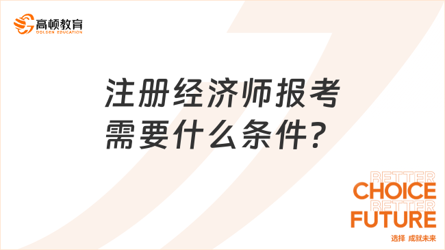 注册经济师报考需要什么条件？一篇解释清楚！