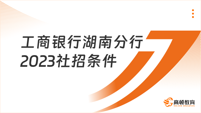 工商银行湖南分行2023社招条件