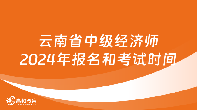 云南省中级经济师2024年报名和考试时间
