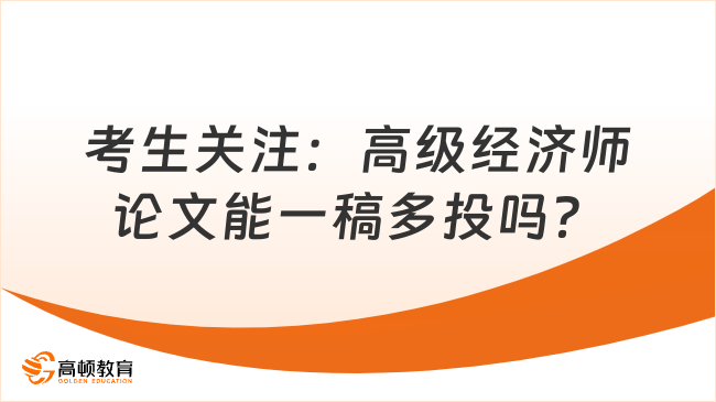 考生关注：高级经济师论文能一稿多投吗？