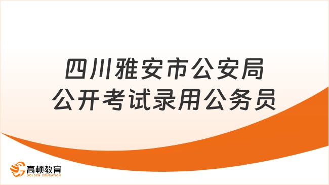 2024四川雅安市公安局公开考试录用公务员（人民警察）21人公告！正在报名！...