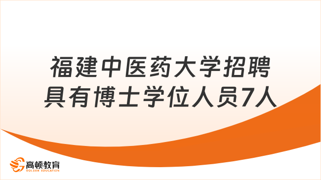 博士可报！2024福建中医药大学招聘具有博士学位人员7人公告