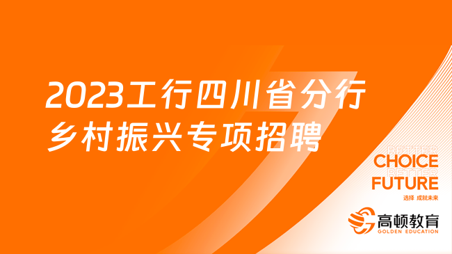 [四川]2023中国工商银行四川省分行乡村振兴专项招聘60人公告