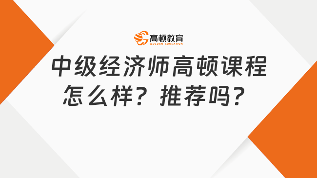 中級經(jīng)濟師高頓課程怎么樣？推薦嗎？