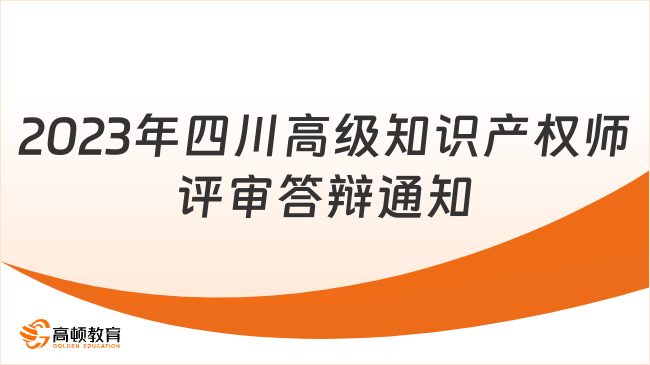 速看！2023年四川高級知識產(chǎn)權師職稱評審答辯通知