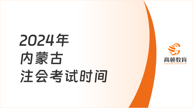 定了！2024年内蒙古注会考试时间：8月23日-25日（机考）