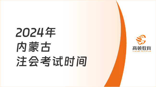 定了！2024年內(nèi)蒙古注會考試時(shí)間：8月23日-25日（機(jī)考）