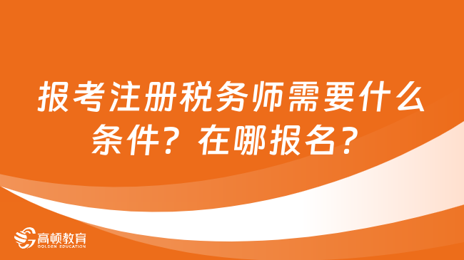 报考注册税务师需要什么条件？在哪报名？