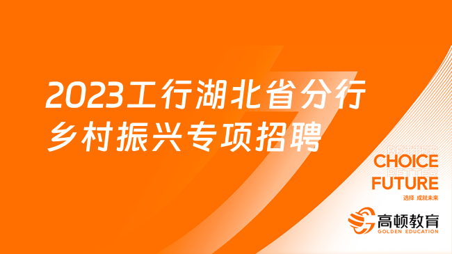 [湖北]2023中国工商银行湖北省分行乡村振兴专项招聘25人公告